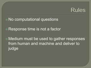 RulesNo computational questions 	Response time is not a factorMedium must be used to gather responses from human and machine and deliver to judge