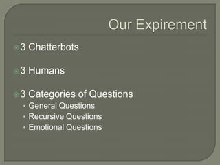 Our Expirement3 Chatterbots3 Humans 3 Categories of QuestionsGeneral QuestionsRecursive QuestionsEmotional Questions