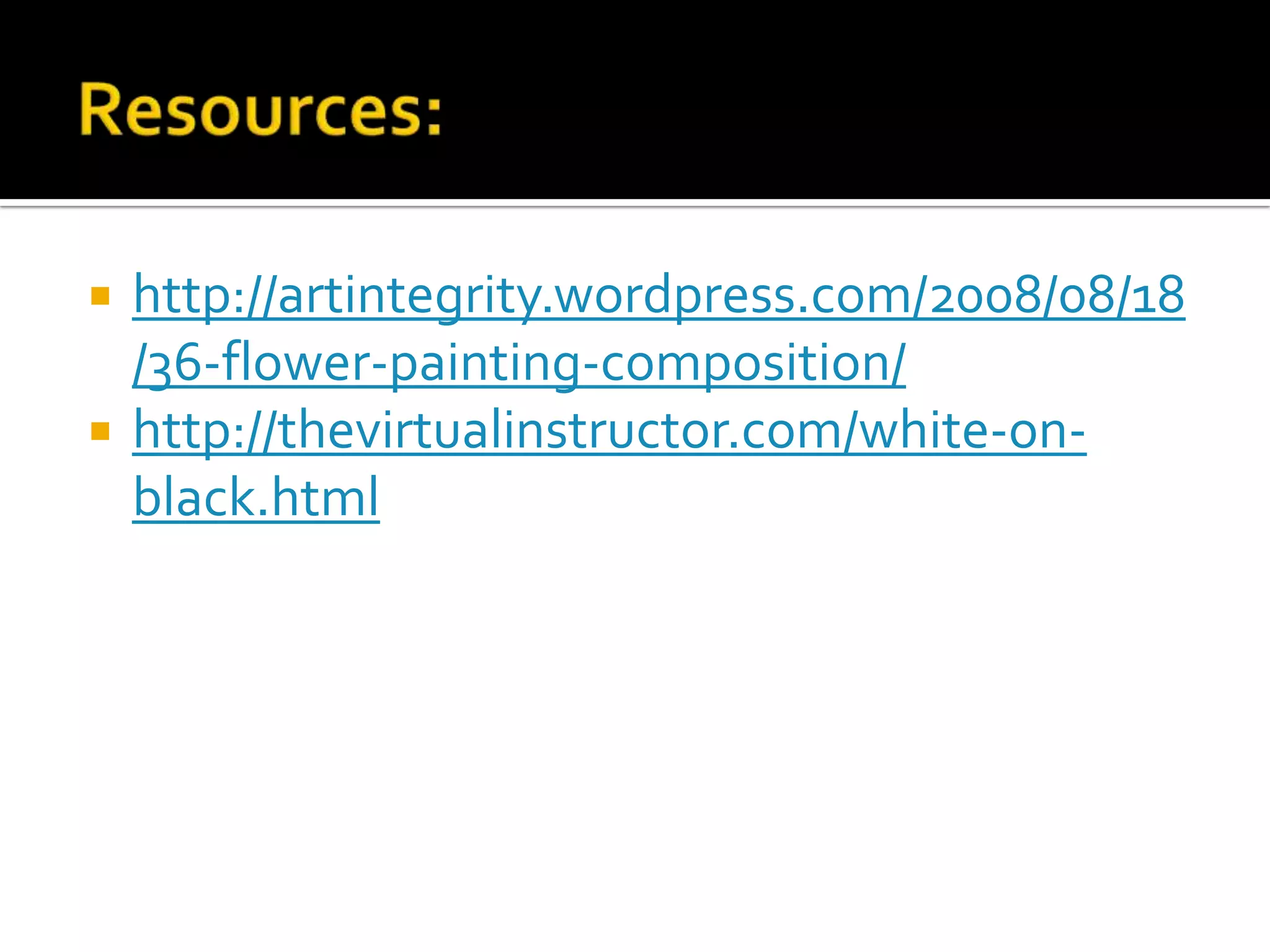    http://artintegrity.wordpress.com/2008/08/18
    /36-flower-painting-composition/
   http://thevirtualinstructor.com/white-on-
    black.html
 