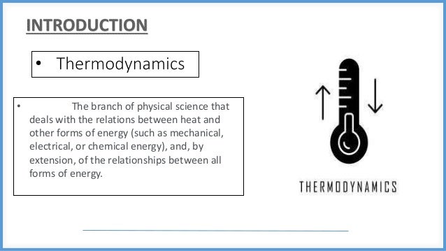 • The branch of physical science that
deals with the relations between heat and
other forms of energy (such as mechanical,
electrical, or chemical energy), and, by
extension, of the relationships between all
forms of energy.
 