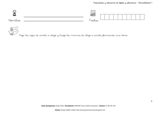 Propiedades y relaciones de objetos y colecciones – Reversibilidad 1




Nombre:                                                                                   Fecha:


      Pega las cajas de arriba a abajo y luego las mismas de abajo a arriba formando una torre.




                                                                                                                                                                 6

                        Autor pictogramas: Sergio Palao Procedencia: ARASAAC http://catedu.es/arasaac/ Licencia: CC (BY-NC-SA)

                                          Autora: Amaya Padilla Collado http://www.garachicoenclave.blogspot.com
 