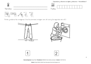 Propiedades y relaciones de objetos y colecciones – Reversibilidad 2




Nombre:                                                                                    Fecha:



Pinta y ordena las imágenes. Une la primera imagen con el uno y la segunda con el 2.




                                1                                                                     2
                                                                                                                                                                  4

                         Autor pictogramas: Sergio Palao Procedencia: ARASAAC http://catedu.es/arasaac/ Licencia: CC (BY-NC-SA)

                                           Autora: Amaya Padilla Collado http://www.garachicoenclave.blogspot.com
 