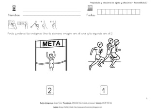 Propiedades y relaciones de objetos y colecciones – Reversibilidad 2




Nombre:                                                                                    Fecha:



Pinta y ordena las imágenes. Une la primera imagen con el uno y la segunda con el 2.




                                    2                                                                               1
                                                                                                                                                                  5

                         Autor pictogramas: Sergio Palao Procedencia: ARASAAC http://catedu.es/arasaac/ Licencia: CC (BY-NC-SA)

                                           Autora: Amaya Padilla Collado http://www.garachicoenclave.blogspot.com
 