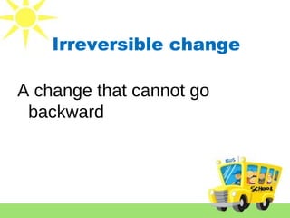 Irreversible change
A change that cannot go
backward
 