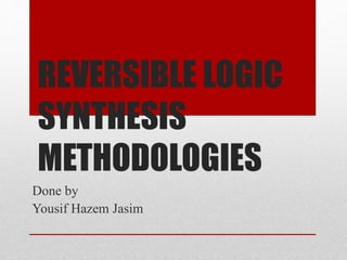 REVERSIBLE LOGIC
SYNTHESIS
METHODOLOGIES
Done by
Yousif Hazem Jasim
 