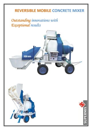 REVERSIBLE MOBILE CONCRETE MIXER 
 


Outstanding innovations with
Exceptional results
 