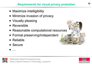 10
Multimedia Signal Processing Group
Swiss Federal Institute of Technology, Lausanne
Requirements for visual privacy prot...
