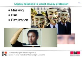 11
Multimedia Signal Processing Group
Swiss Federal Institute of Technology, Lausanne
Legacy solutions to visual privacy p...