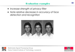 64
Multimedia Signal Processing Group
Swiss Federal Institute of Technology, Lausanne
• Increase strength of privacy filte...