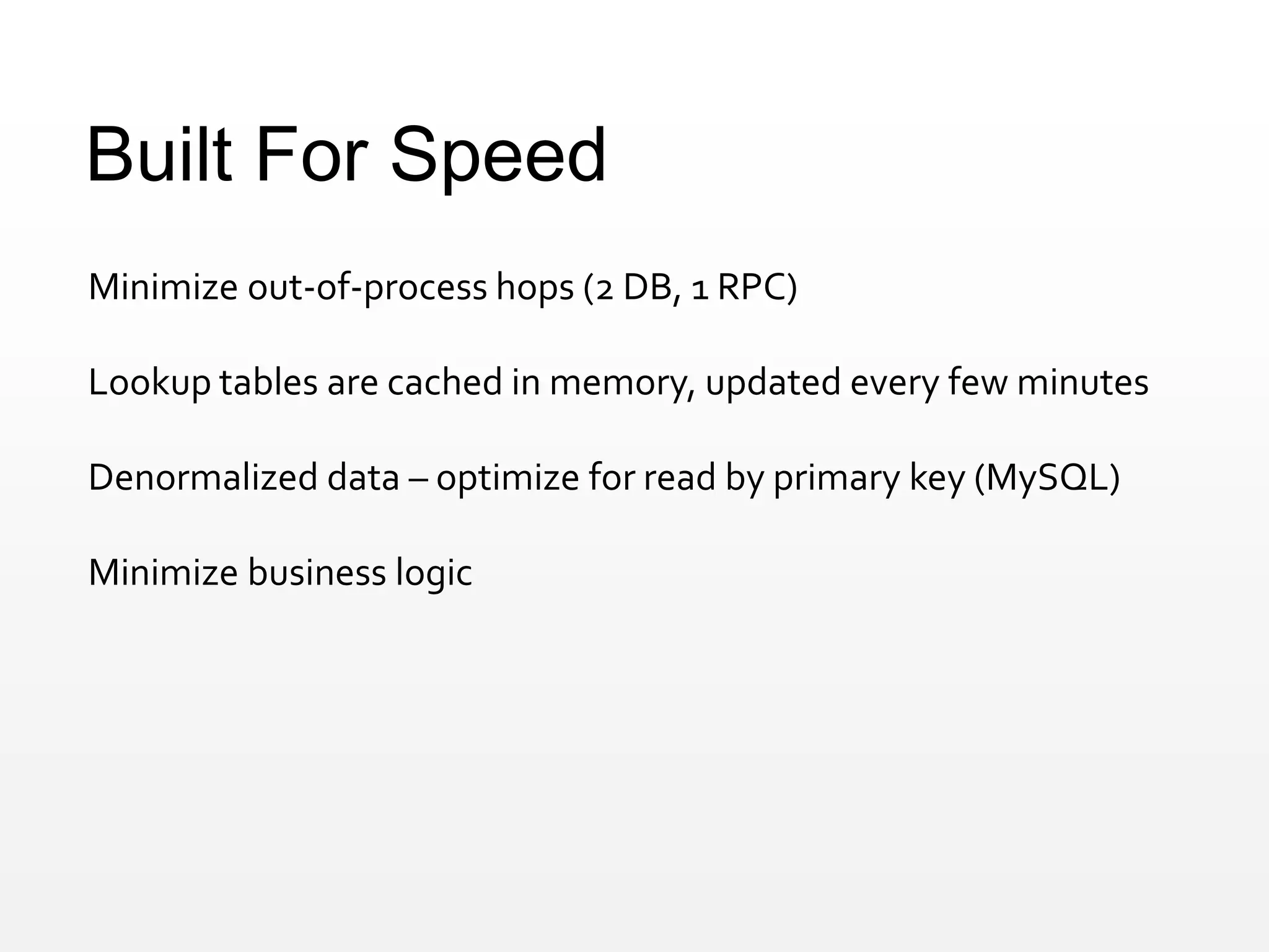 Built For Speed
Minimize out-of-process hops (2 DB, 1 RPC)
Lookup tables are cached in memory, updated every few minutes
Denormalized data – optimize for read by primary key (MySQL)
Minimize business logic
 