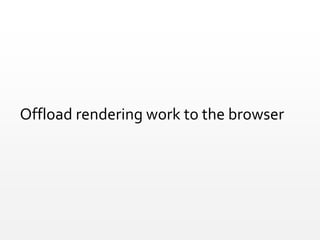Offload rendering work to the browser
 