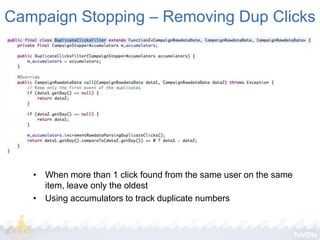 Campaign Stopping – Removing Dup Clicks

• When more than 1 click found from the same user on the same
item, leave only the oldest
• Using accumulators to track duplicate numbers

 