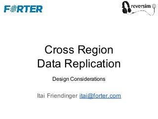 Cross Region
Data Replication
Design Considerations
Itai Friendinger itai@forter.com
 