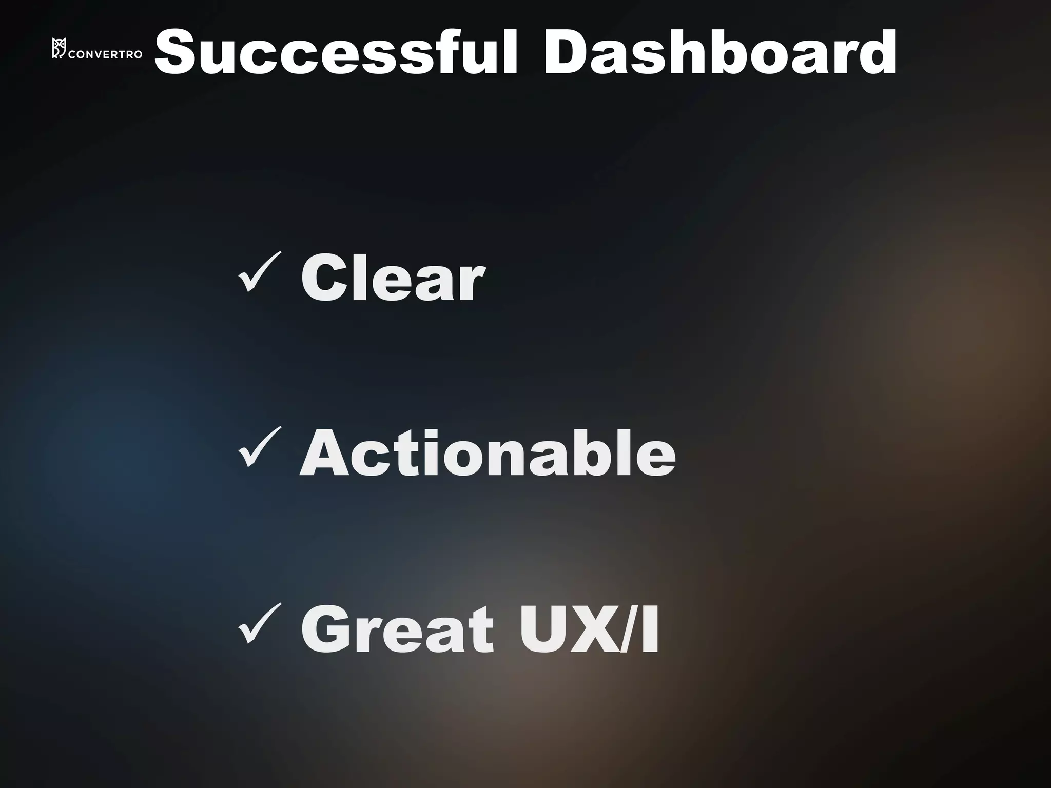 ü Clear
ü Actionable
ü Great UX/I
Successful Dashboard
 