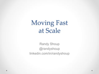 Moving Fast
at Scale
Randy Shoup
@randyshoup
linkedin.com/in/randyshoup
 
