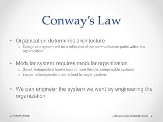 Conway’s Law
• Organization determines architecture
o Design of a system will be a reflection of the communication paths w...