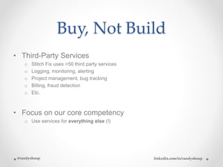 Buy, Not Build
• Third-Party Services
o Stitch Fix uses >50 third party services
o Logging, monitoring, alerting
o Project...