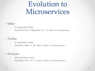 Evolution to
Microservices
• eBay
• 5th generation today
• Monolithic Perl  Monolithic C++  Java  microservices
• Twitt...