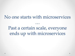 No one starts with microservices
…
Past a certain scale, everyone
ends up with microservices
 