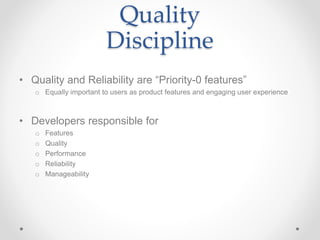 Quality
Discipline
• Quality and Reliability are “Priority-0 features”
o Equally important to users as product features an...
