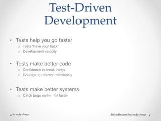 Test-Driven
Development
• Tests help you go faster
o Tests “have your back”
o Development velocity
• Tests make better cod...