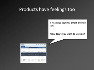 Products have feelings too

              I’m a good looking, smart and fun
              app


              Why don’t you want to use me?
 