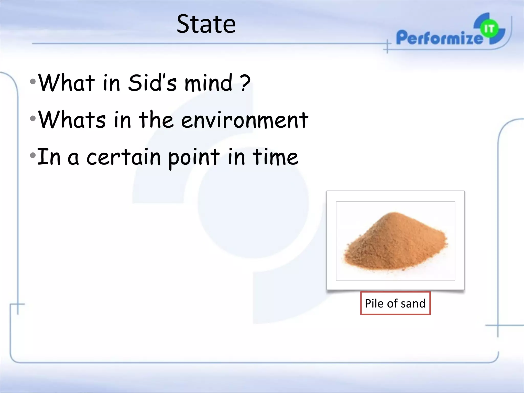 State
•What in Sid’s mind ?
•Whats in the environment
•In a certain point in time

Pile	
  of	
  sand

 