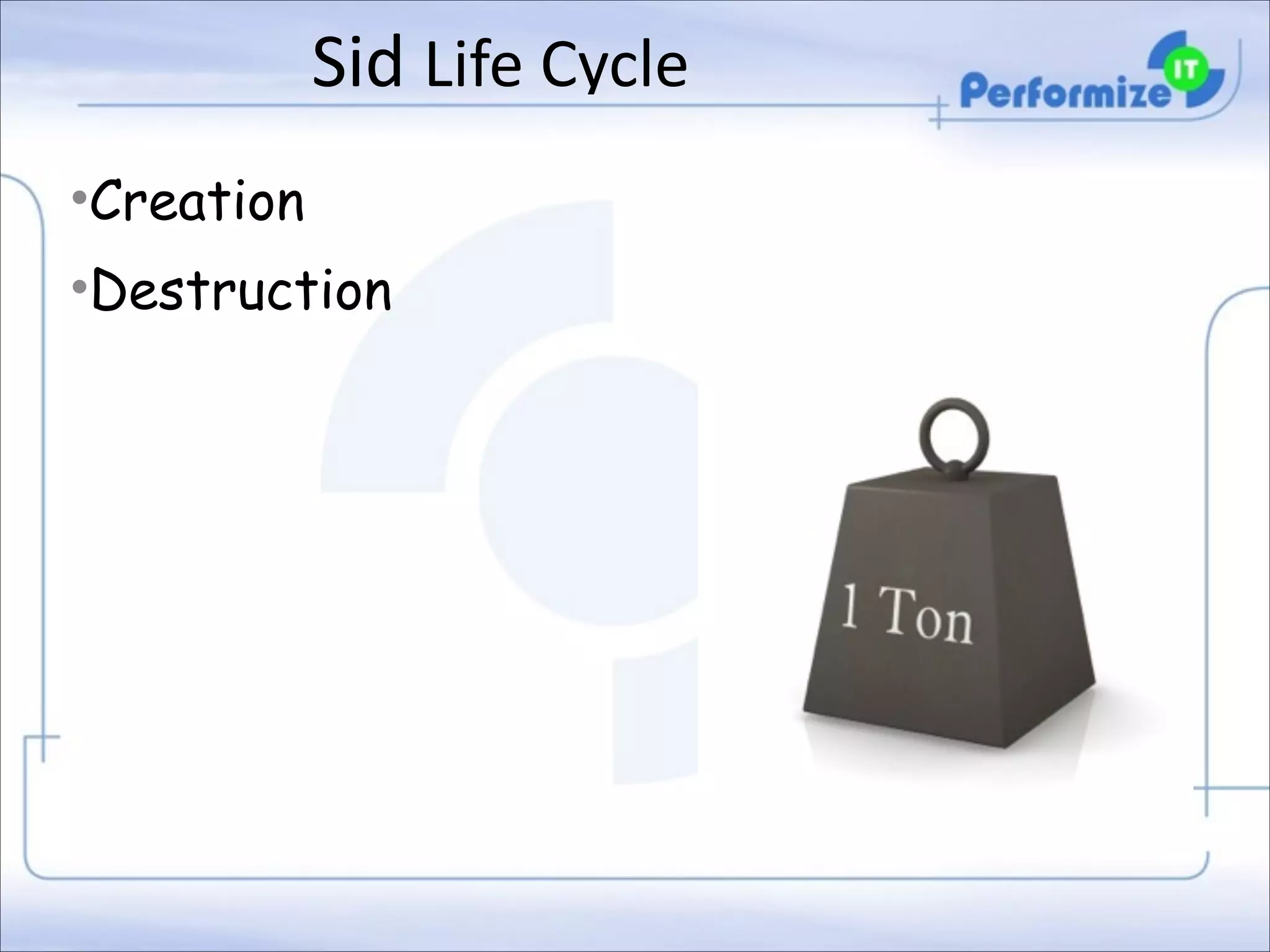 Sid	
  Life	
  Cycle
•Creation
•Destruction

 