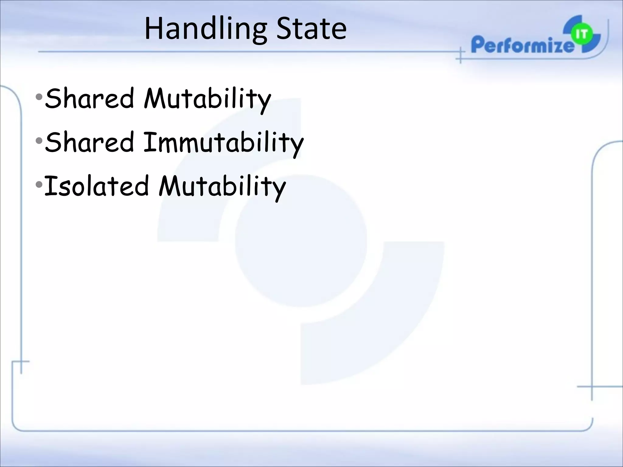 Handling	
  State
•Shared Mutability
•Shared Immutability
•Isolated Mutability

 