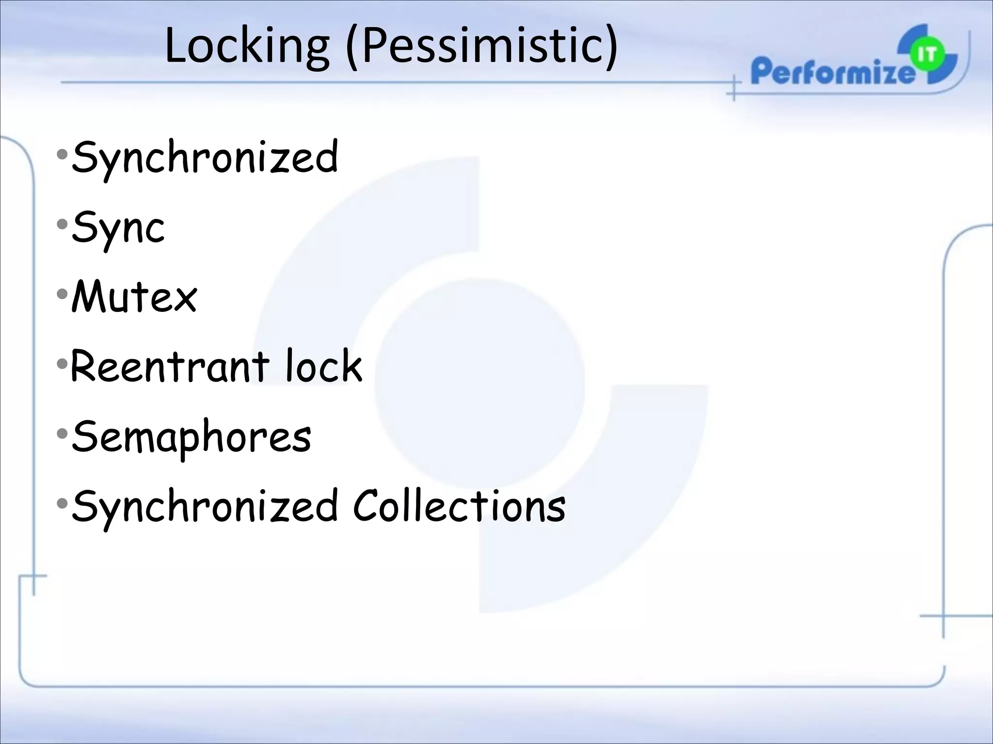 Locking	
  (Pessimistic)
•Synchronized
•Sync
•Mutex
•Reentrant lock
•Semaphores
•Synchronized Collections

 