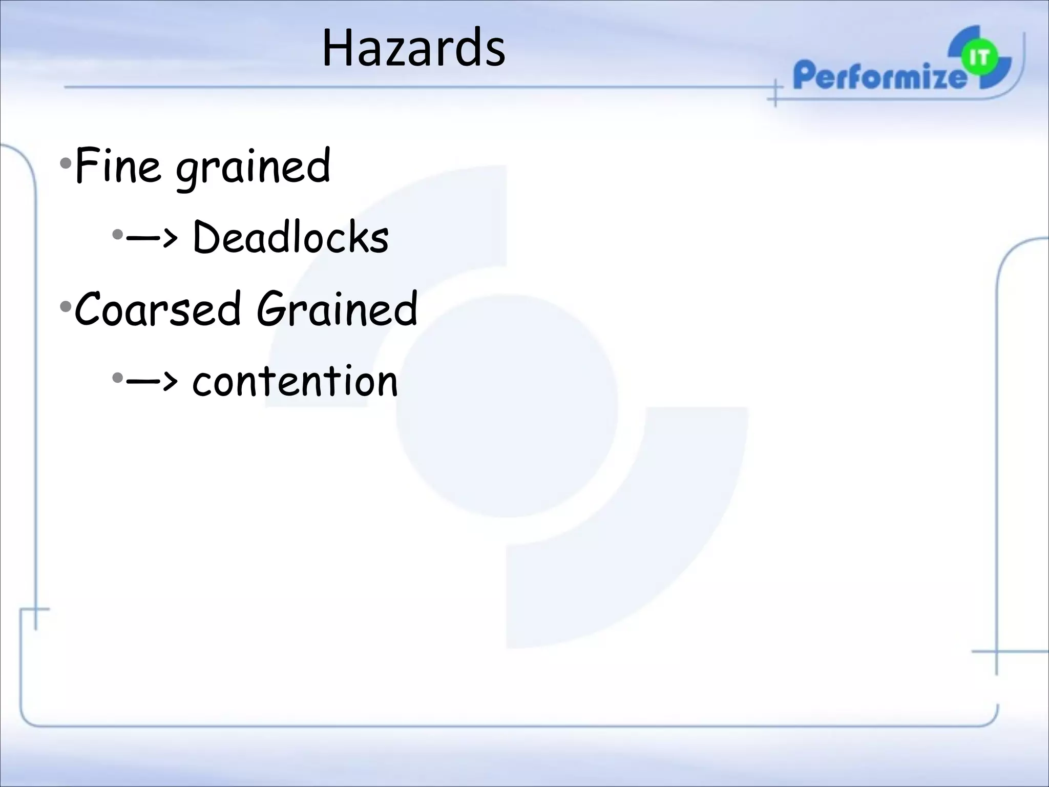 Hazards	
  
•Fine grained
•—> Deadlocks

•Coarsed Grained
•—> contention

 