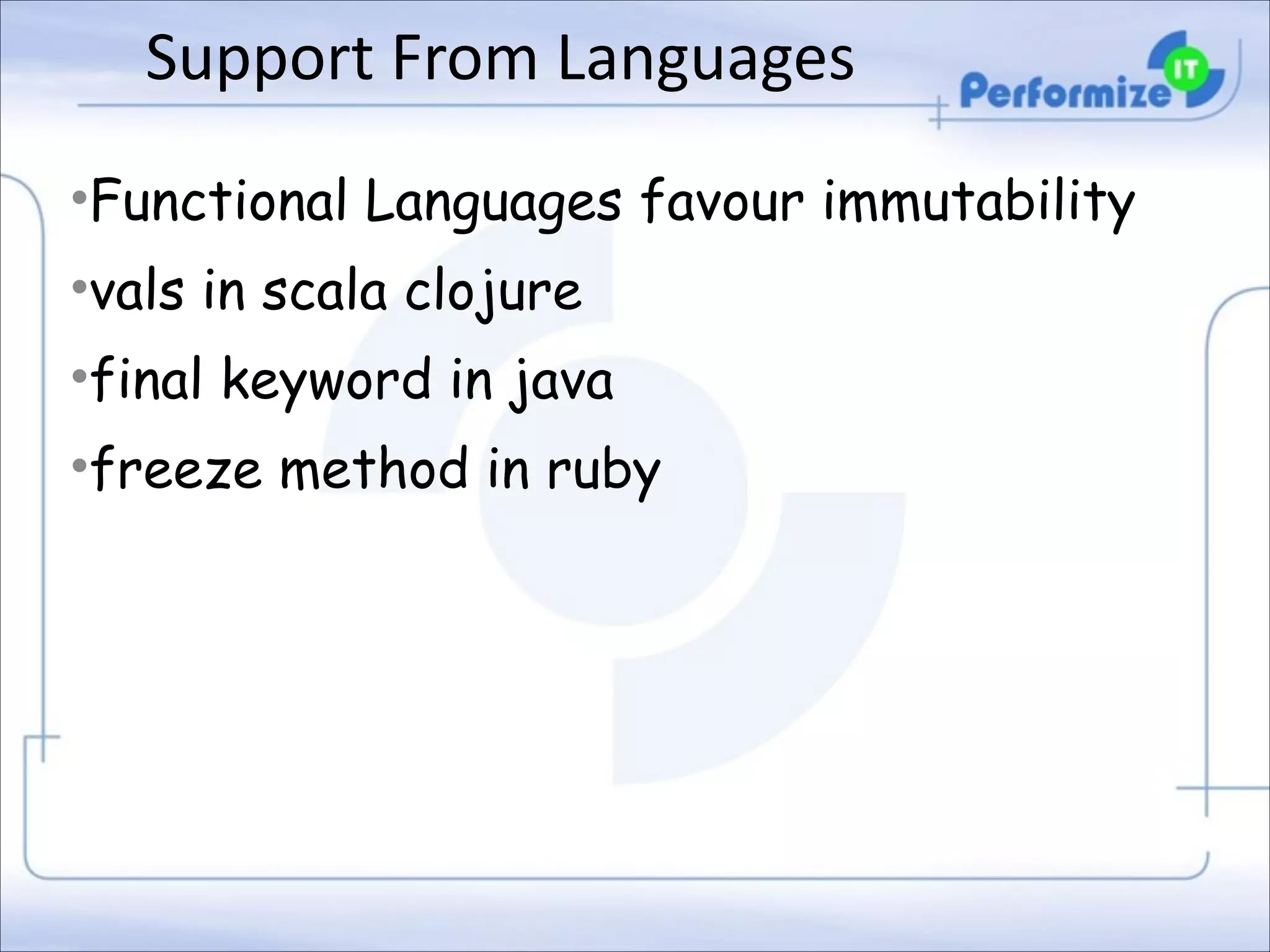 Support	
  From	
  Languages
•Functional Languages favour immutability
•vals in scala clojure
•final keyword in java
•freeze method in ruby

 