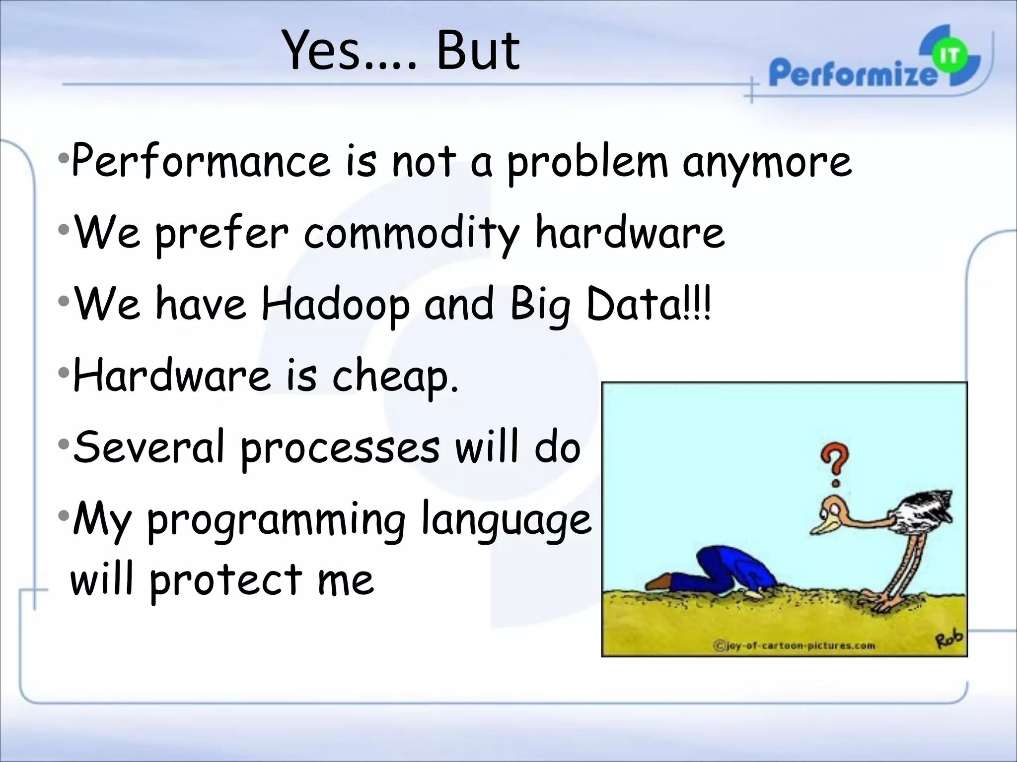 Yes….	
  But
•Performance is not a problem anymore
•We prefer commodity hardware
•We have Hadoop and Big Data!!!
•Hardware is cheap.
•Several processes will do
•My programming language 
will protect me

 