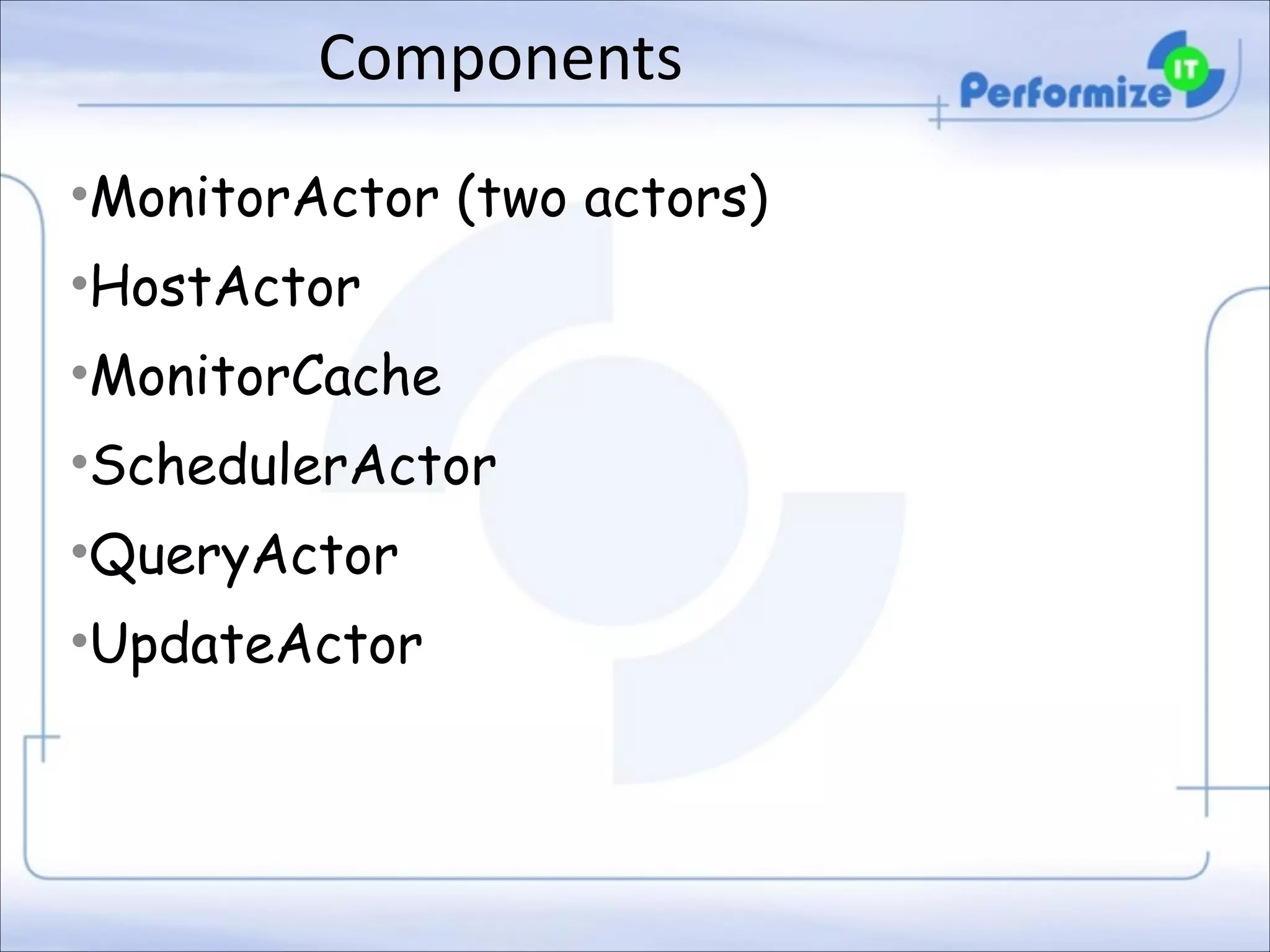 Components
•MonitorActor (two actors)
•HostActor
•MonitorCache
•SchedulerActor
•QueryActor
•UpdateActor

 