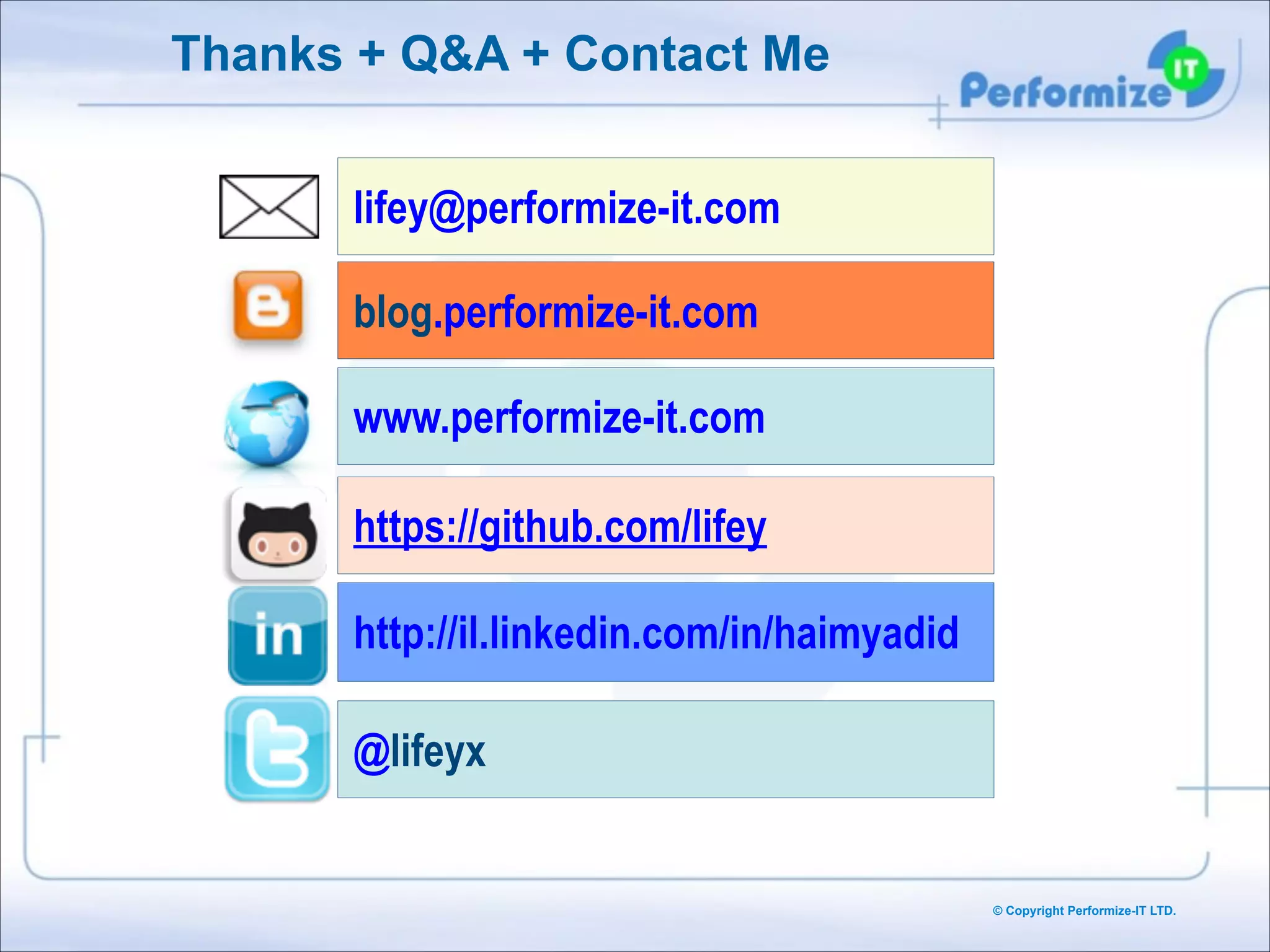 Thanks + Q&A + Contact Me
lifey@performize-it.com
blog.performize-it.com
www.performize-it.com
https://github.com/lifey
http://il.linkedin.com/in/haimyadid
@lifeyx

© Copyright Performize-IT LTD.

 