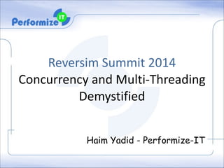 Reversim	
  Summit	
  2014	
  	
  
Concurrency	
  and	
  Multi-­‐Threading	
  
Demystified	
  
!

Haim Yadid - Performize-IT

 