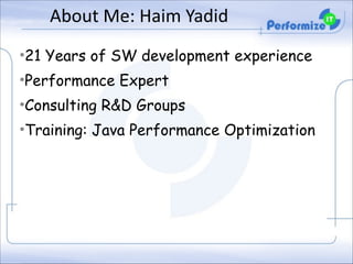 About	
  Me:	
  Haim	
  Yadid
•21 Years of SW development experience
•Performance Expert
•Consulting R&D Groups
•Training: Java Performance Optimization

 