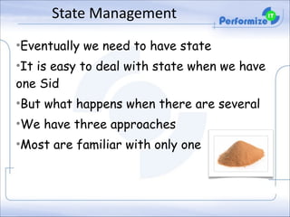 State	
  Management
•Eventually we need to have state
•It is easy to deal with state when we have
one Sid
•But what happens when there are several
•We have three approaches
•Most are familiar with only one

 