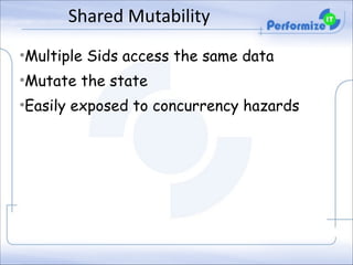 Shared	
  Mutability
•Multiple Sids access the same data
•Mutate the state
•Easily exposed to concurrency hazards

 