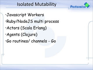 Isolated	
  Mutability
•Javascript Workers
•Ruby/NodeJS multi process
•Actors (Scala Erlang)
•Agents (Clojure)
•Go routines/ channels - Go

 