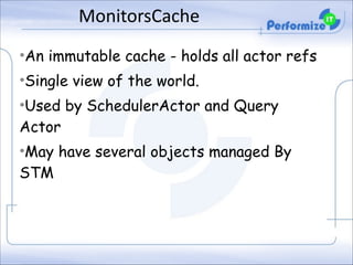 MonitorsCache
•An immutable cache - holds all actor refs
•Single view of the world.
•Used by SchedulerActor and Query
Actor
•May have several objects managed By
STM

 