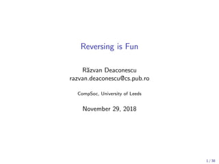 Reversing is Fun
R˘azvan Deaconescu
razvan.deaconescu@cs.pub.ro
CompSoc, University of Leeds
November 29, 2018
1 / 38
 