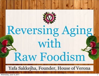 Reversing Aging
            with
        Raw Foodism
          Yafa Sakkejha, Founder, House of Verona
Wednesday, June 15, 2011                            1
 