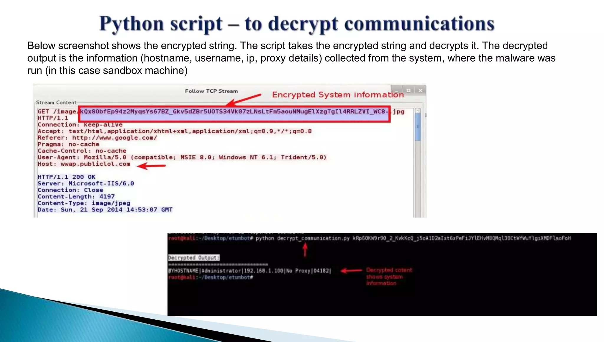 Below screenshot shows the encrypted string. The script takes the encrypted string and decrypts it. The decrypted 
output is the information (hostname, username, ip, proxy details) collected from the system, where the malware was 
run (in this case sandbox machine) 
 