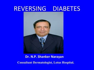 REVERSING DIABETES




     Dr. N.P. Shanker Narayan
Consultant Dermatologist, Lotus Hospital.
 