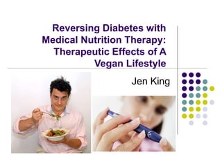Reversing Diabetes with
Medical Nutrition Therapy:
Therapeutic Effects of A
Vegan Lifestyle
Jen King
 