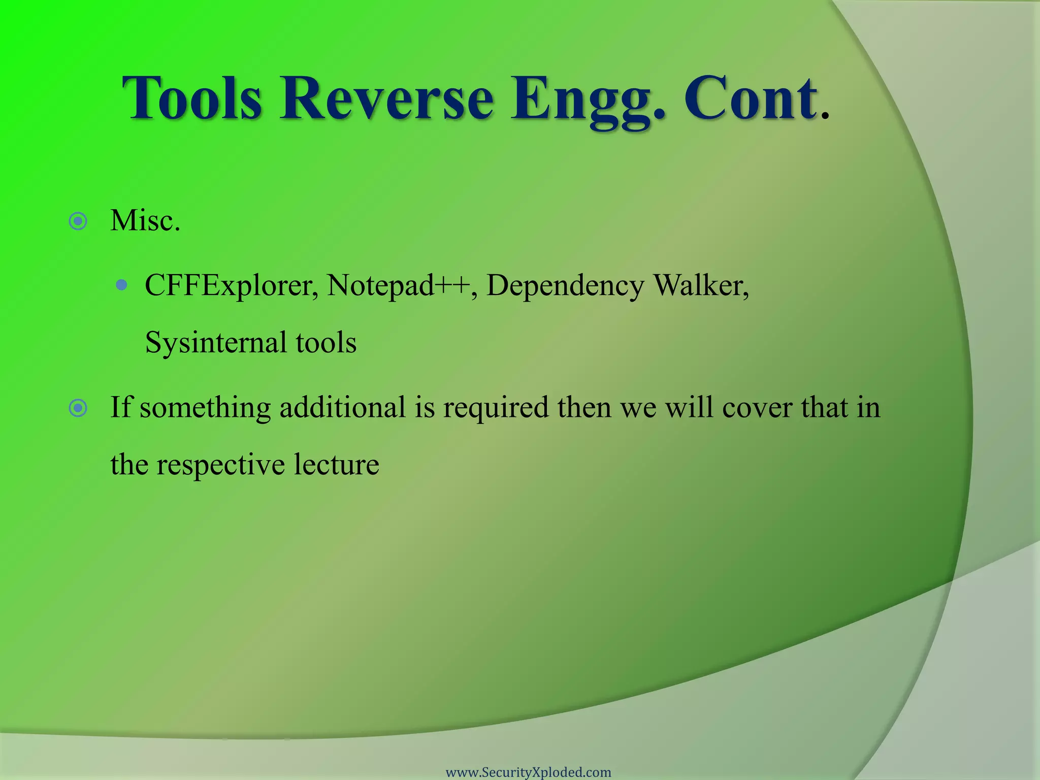 Tools Reverse Engg. Cont.  Misc.  CFFExplorer, Notepad++, Dependency Walker, Sysinternal tools  If something additional is required then we will cover that in the respective lecture www.SecurityXploded.com 