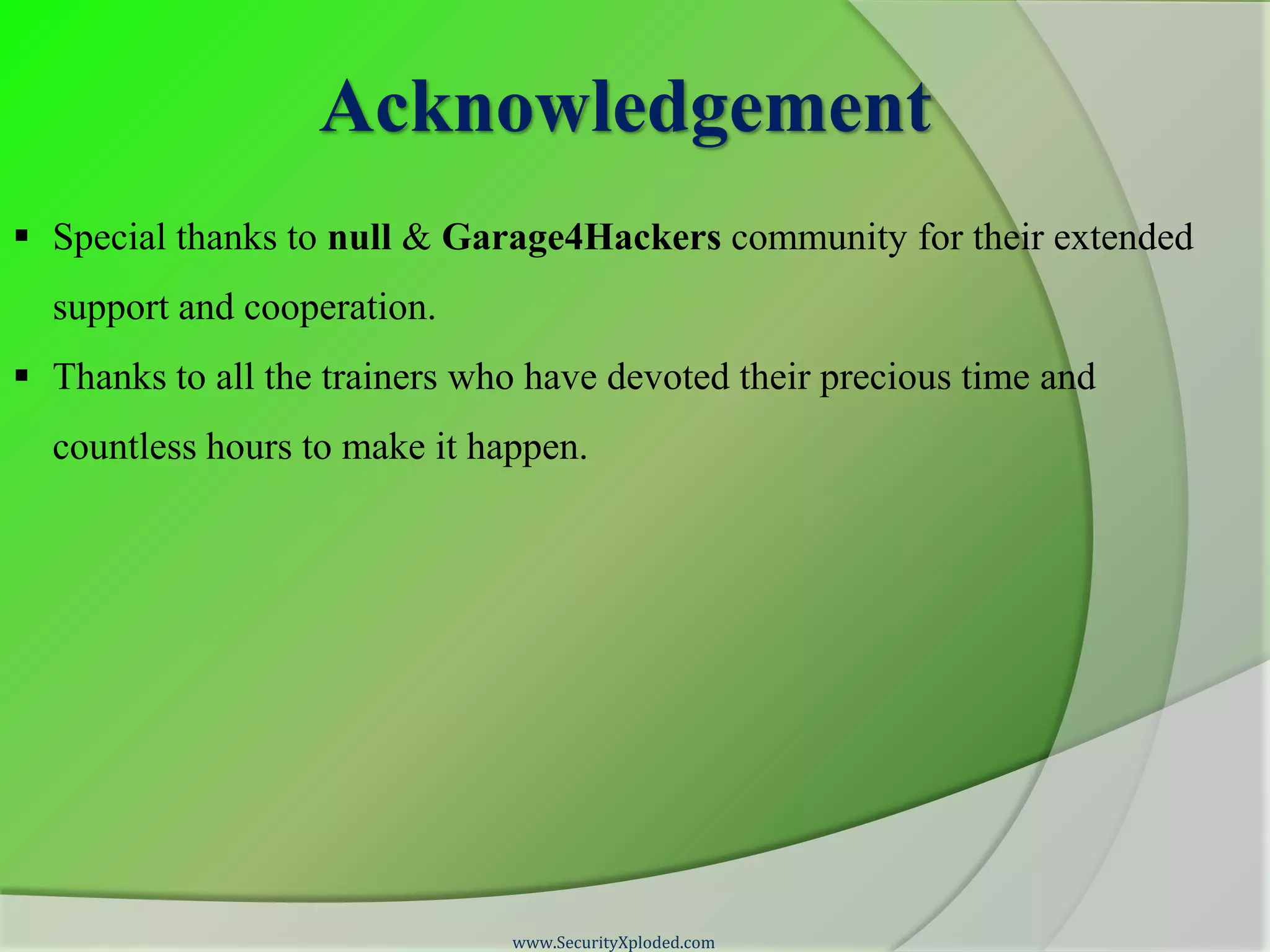 Acknowledgement  Special thanks to null & Garage4Hackers community for their extended support and cooperation.  Thanks to all the trainers who have devoted their precious time and countless hours to make it happen. www.SecurityXploded.com 
