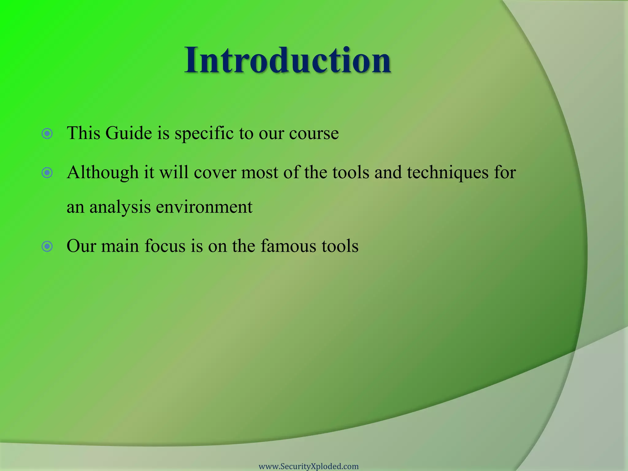 Introduction  This Guide is specific to our course  Although it will cover most of the tools and techniques for an analysis environment  Our main focus is on the famous tools www.SecurityXploded.com 