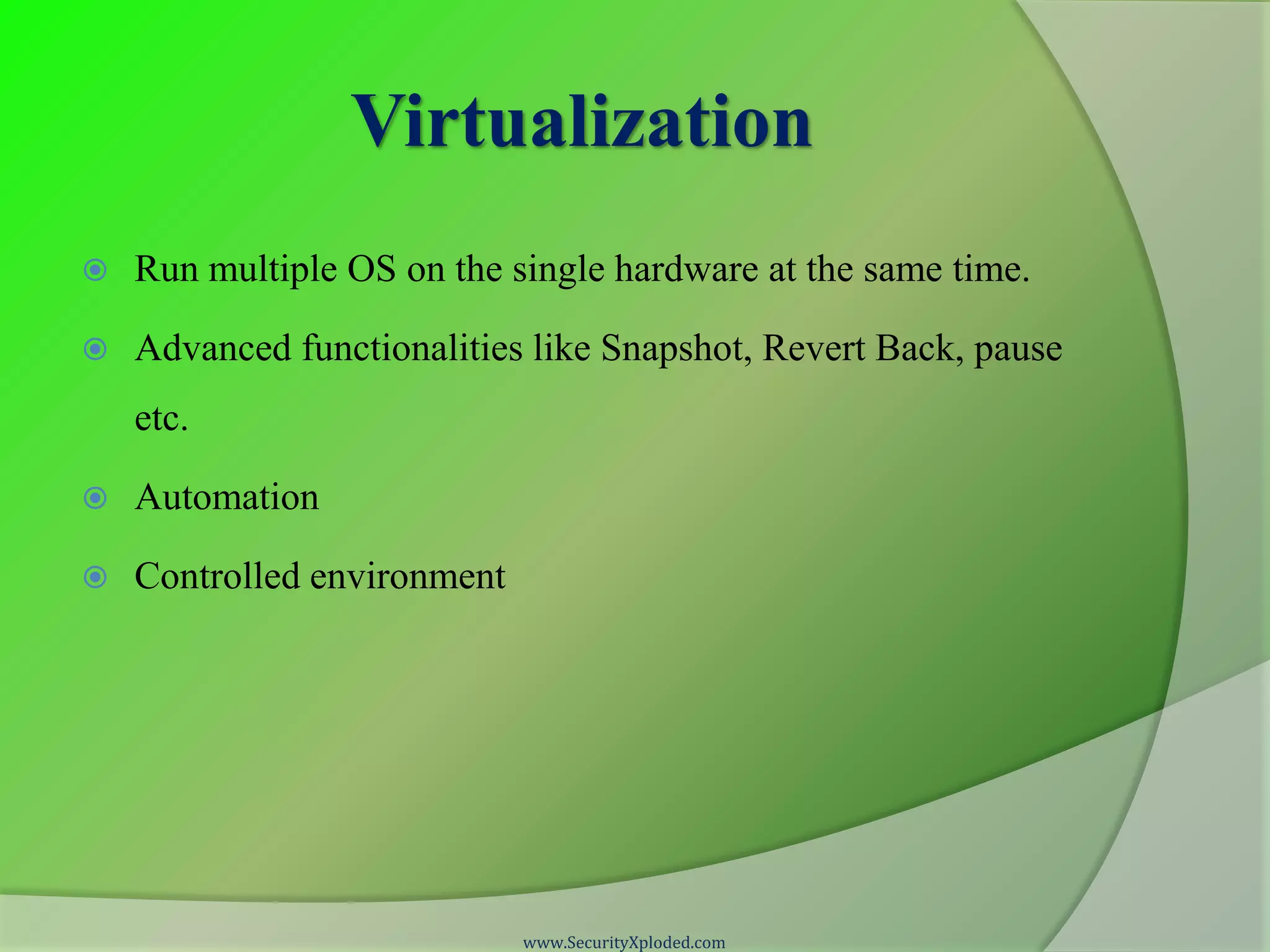 Virtualization  Run multiple OS on the single hardware at the same time.  Advanced functionalities like Snapshot, Revert Back, pause etc.  Automation  Controlled environment www.SecurityXploded.com 